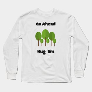 Tree Lover Design/ Go Ahead Hug 'Em/ Environmentalist Tree Design Long Sleeve T-Shirt